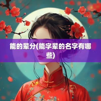 能的辈分(能字辈的名字有哪些)