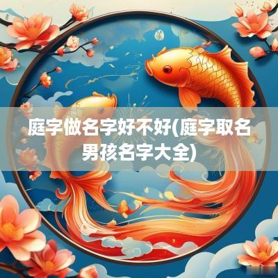 庭字做名字好不好(庭字取名男孩名字大全)