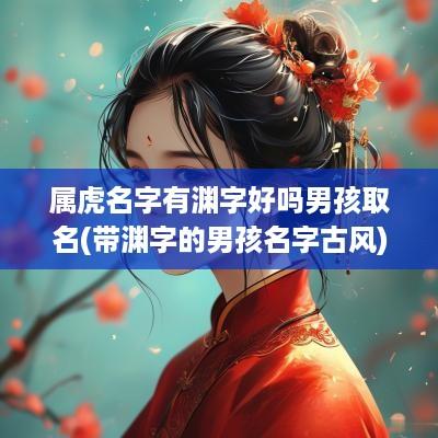 属虎名字有渊字好吗男孩取名(带渊字的男孩名字古风)