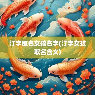 汀字取名女孩名字(汀字女孩取名含义)
