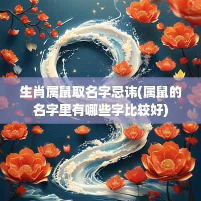 生肖属鼠取名字忌讳(属鼠的名字里有哪些字比较好)