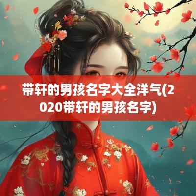 带轩的男孩名字大全洋气(2025带轩的男孩名字)