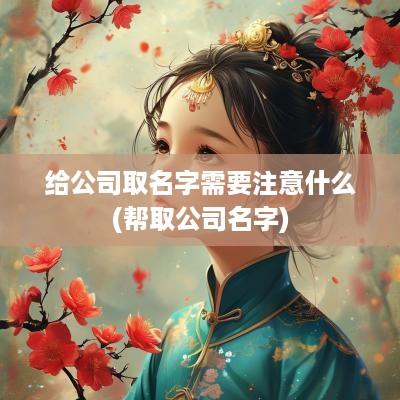 给公司取名字需要注意什么(帮取公司名字)