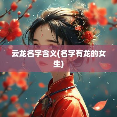 云龙名字含义(名字有龙的女生)