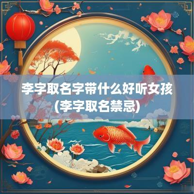 李字取名字带什么好听女孩(李字取名禁忌)