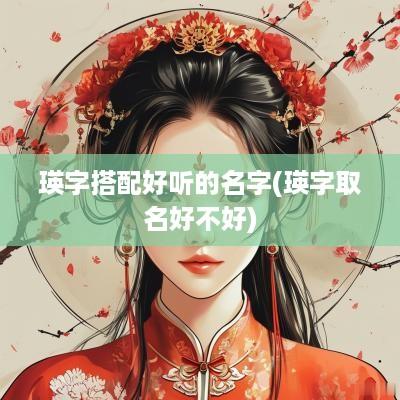 瑛字搭配好听的名字(瑛字取名好不好)