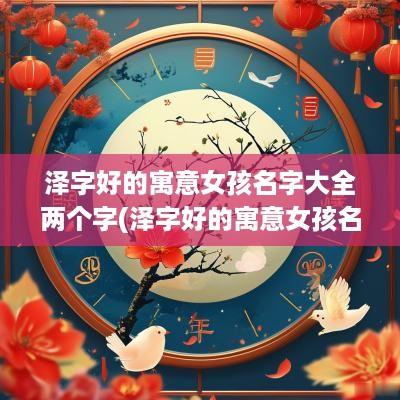 泽字好的寓意女孩名字大全两个字(泽字好的寓意女孩名字大全集)