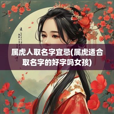 属虎人取名字宜忌(属虎适合取名字的好字吗女孩)