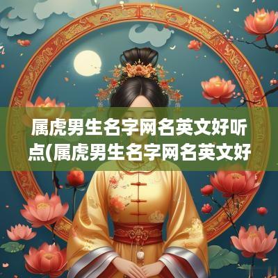 属虎男生名字网名英文好听点(属虎男生名字网名英文好听两个字)