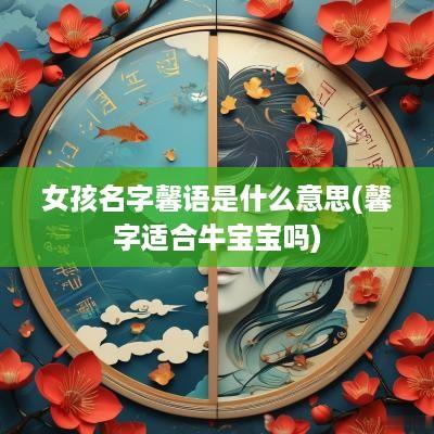 女孩名字馨语是什么意思(馨字适合牛宝宝吗)