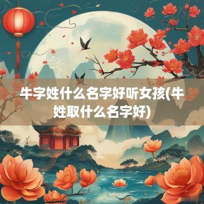 牛字姓什么名字好听女孩(牛姓取什么名字好)