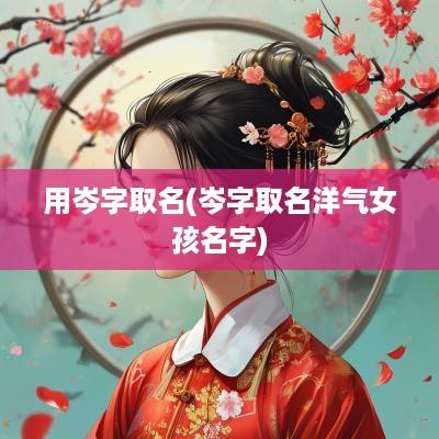 用岑字取名(岑字取名洋气女孩名字)