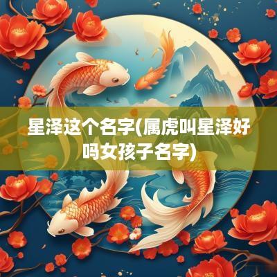星泽这个名字(属虎叫星泽好吗女孩子名字)