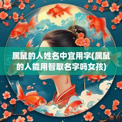 属鼠的人姓名中宜用字(属鼠的人能用智取名字吗女孩)
