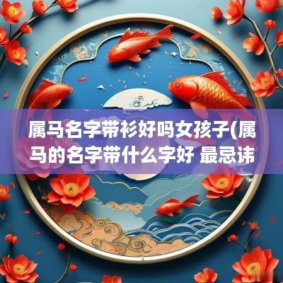 属马名字带衫好吗女孩子(属马的名字带什么字好 最忌讳什么)