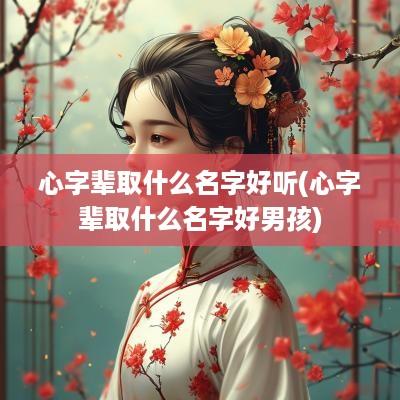 心字辈取什么名字好听(心字辈取什么名字好男孩)