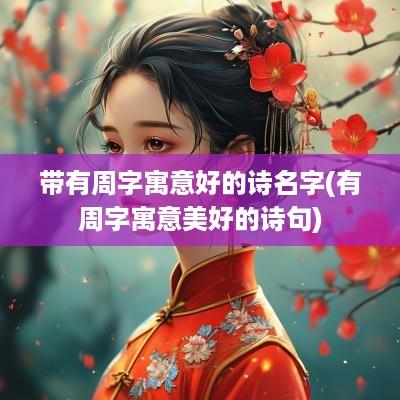 带有周字寓意好的诗名字(有周字寓意美好的诗句)