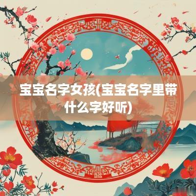 宝宝名字女孩(宝宝名字里带什么字好听)