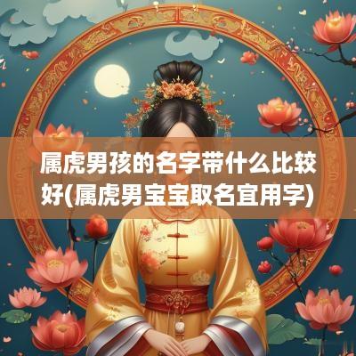 属虎男孩的名字带什么比较好(属虎男宝宝取名宜用字)