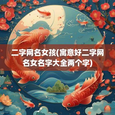 二字网名女孩(寓意好二字网名女名字大全两个字)