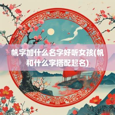 帆字加什么名字好听女孩(帆和什么字搭配起名)