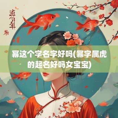 幂这个字名字好吗(幂字属虎的起名好吗女宝宝)