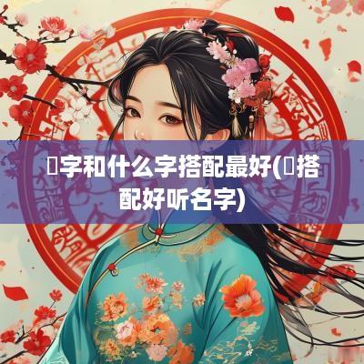 晞字和什么字搭配最好(晞搭配好听名字)