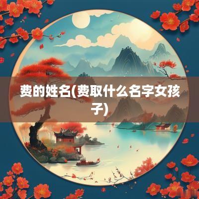 费的姓名(费取什么名字女孩子)