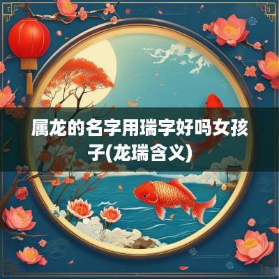 属龙的名字用瑞字好吗女孩子(龙瑞含义)