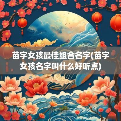 苗字女孩最佳组合名字(苗字女孩名字叫什么好听点)