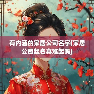 有内涵的家居公司名字(家居公司起名真难起吗)