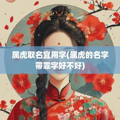 属虎取名宜用字(属虎的名字带霏字好不好)
