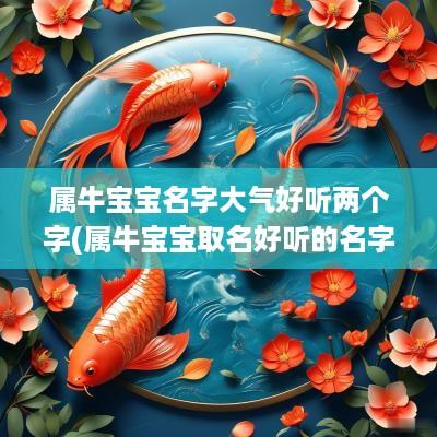 属牛宝宝名字大气好听两个字(属牛宝宝取名好听的名字)
