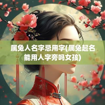 属兔人名字忌用字(属兔起名能用人字旁吗女孩)