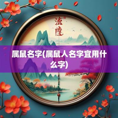 属鼠名字(属鼠人名字宜用什么字)