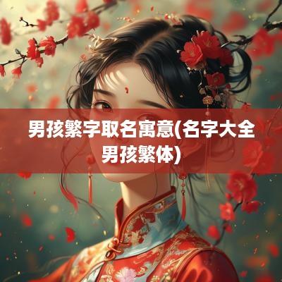 男孩繁字取名寓意(名字大全男孩繁体)