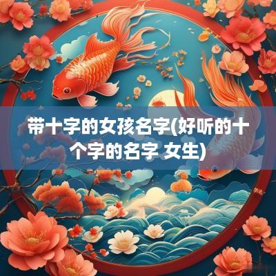 带十字的女孩名字(好听的十个字的名字 女生)