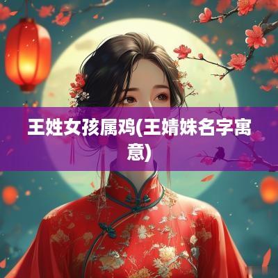 王姓女孩属鸡(王婧姝名字寓意)