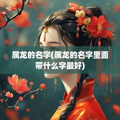 属龙的名字(属龙的名字里面带什么字最好)