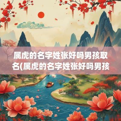 属虎的名字姓张好吗男孩取名(属虎的名字姓张好吗男孩子)