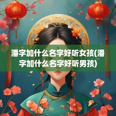 潘字加什么名字好听女孩(潘字加什么名字好听男孩)