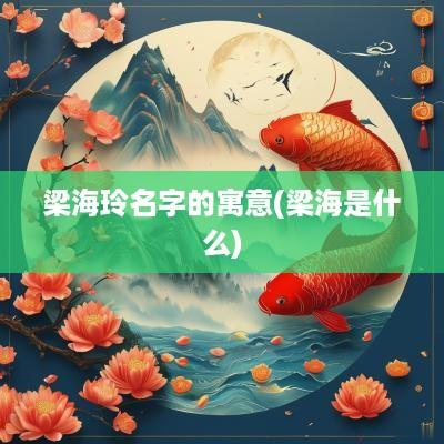 梁海玲名字的寓意(梁海是什么)
