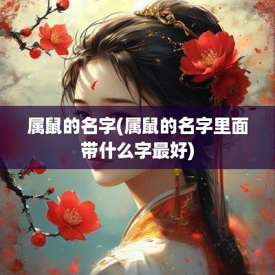 属鼠的名字(属鼠的名字里面带什么字最好)