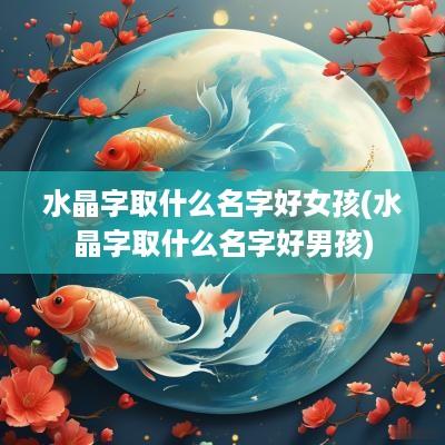 水晶字取什么名字好女孩(水晶字取什么名字好男孩)