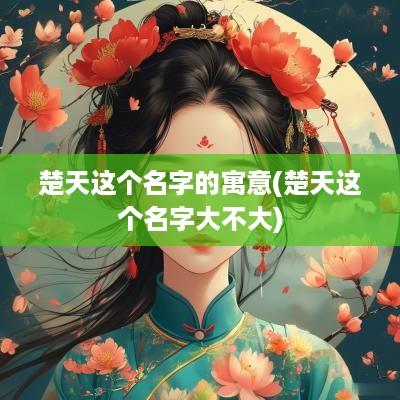 楚天这个名字的寓意(楚天这个名字大不大)