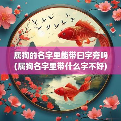 属狗的名字里能带曰字旁吗(属狗名字里带什么字不好)