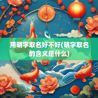用明字取名好不好(明字取名的含义是什么)