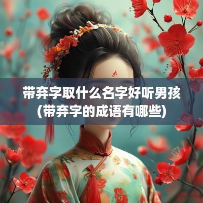 带弃字取什么名字好听男孩(带弃字的成语有哪些)
