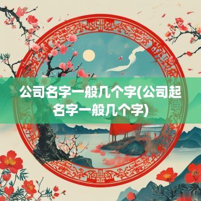 公司名字一般几个字(公司起名字一般几个字)