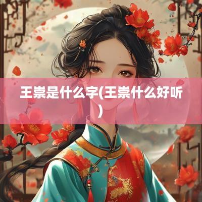 王崇是什么字(王崇什么好听)